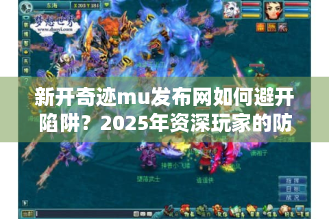 新开奇迹mu发布网如何避开陷阱？2025年资深玩家的防坑指南