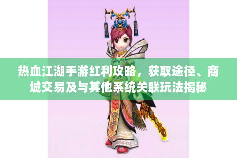 热血江湖手游红利攻略，获取途径、商城交易及与其他系统关联玩法揭秘