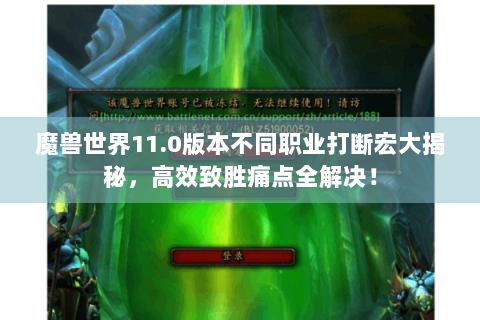 魔兽世界11.0版本不同职业打断宏大揭秘，高效致胜痛点全解决！