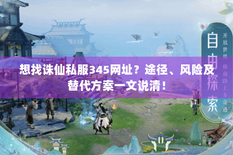 想找诛仙私服345网址？途径、风险及替代方案一文说清！