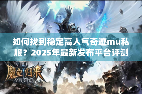 如何找到稳定高人气奇迹mu私服？2025年最新发布平台评测