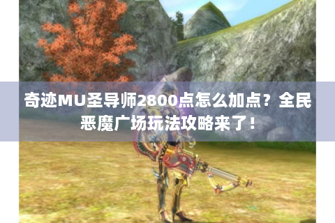 奇迹MU圣导师2800点怎么加点？全民恶魔广场玩法攻略来了！