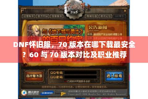 DNF怀旧服，70 版本在哪下载最安全？60 与 70 版本对比及职业推荐