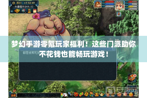 梦幻手游零氪玩家福利！这些门派助你不花钱也能畅玩游戏！