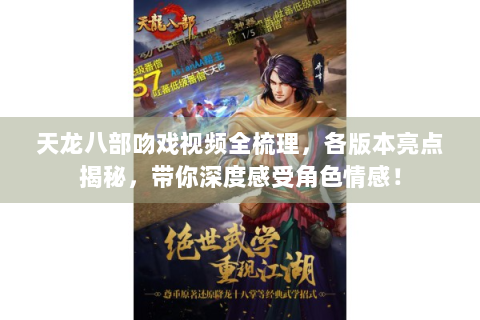 天龙八部吻戏视频全梳理，各版本亮点揭秘，带你深度感受角色情感！