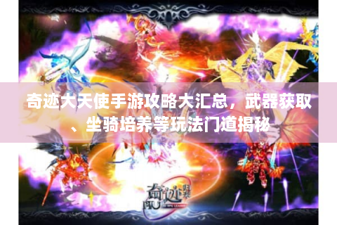 奇迹大天使手游攻略大汇总，武器获取、坐骑培养等玩法门道揭秘