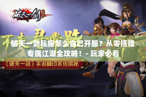 破天一剑私服怎么自己开服？从零搭建专属江湖全攻略！- 玩家必看