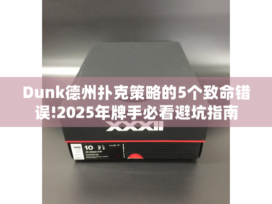 Dunk德州扑克策略的5个致命错误!2025年牌手必看避坑指南