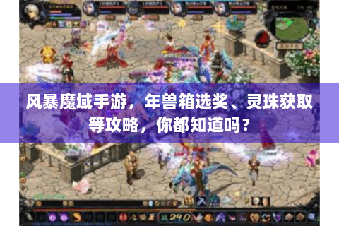 风暴魔域手游，年兽箱选奖、灵珠获取等攻略，你都知道吗？