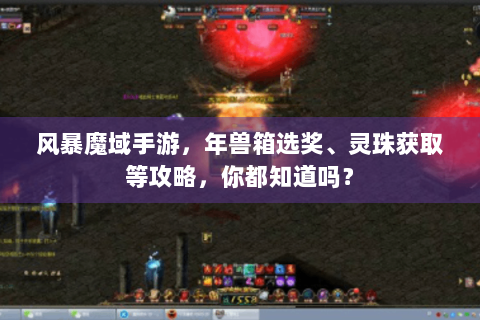 风暴魔域手游，年兽箱选奖、灵珠获取等攻略，你都知道吗？