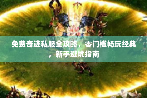免费奇迹私服全攻略，零门槛畅玩经典，新手避坑指南