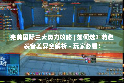 完美国际三大势力攻略 | 如何选？特色装备差异全解析 - 玩家必看！