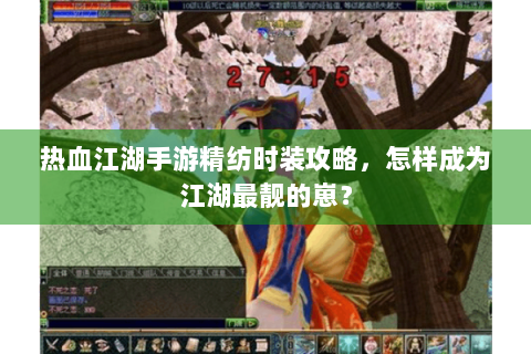 热血江湖手游精纺时装攻略，怎样成为江湖最靓的崽？