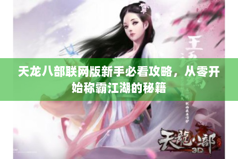 天龙八部联网版新手必看攻略，从零开始称霸江湖的秘籍