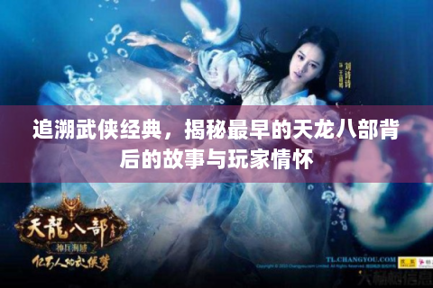 追溯武侠经典，揭秘最早的天龙八部背后的故事与玩家情怀