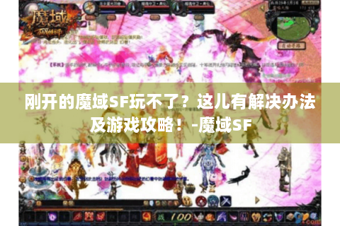 刚开的魔域SF玩不了？这儿有解决办法及游戏攻略！-魔域SF