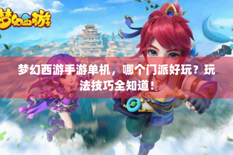 梦幻西游手游单机，哪个门派好玩？玩法技巧全知道！