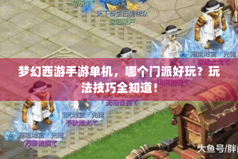 梦幻西游手游单机，哪个门派好玩？玩法技巧全知道！