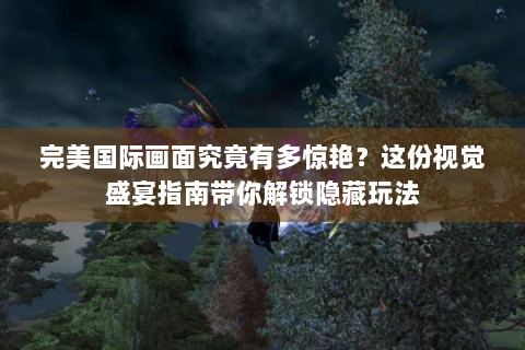 完美国际画面究竟有多惊艳？这份视觉盛宴指南带你解锁隐藏玩法