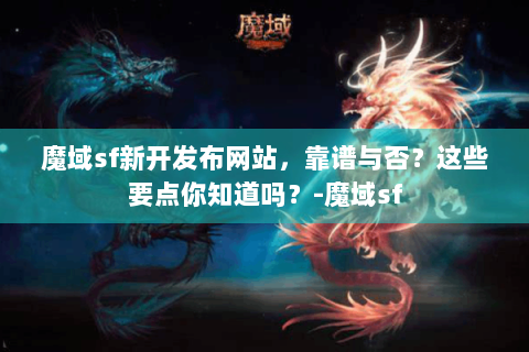 魔域sf新开发布网站，靠谱与否？这些要点你知道吗？-魔域sf