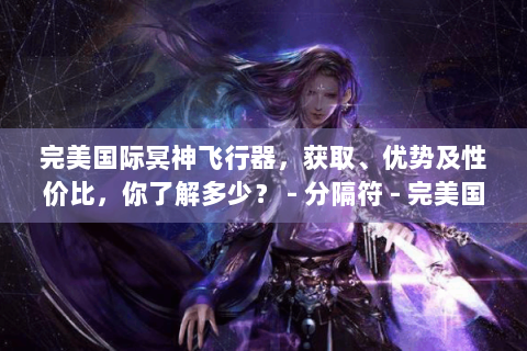 完美国际冥神飞行器，获取、优势及性价比，你了解多少？ - 分隔符 - 完美国际冥神