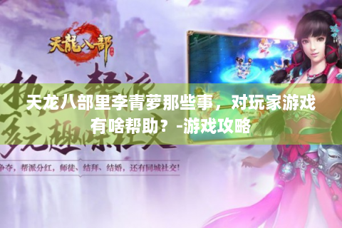 天龙八部里李青萝那些事，对玩家游戏有啥帮助？-游戏攻略