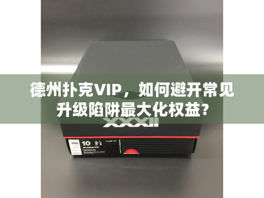 德州扑克VIP，如何避开常见升级陷阱最大化权益？