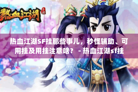 热血江湖SF挂那些事儿，秒怪辅助、可用挂及用挂注意啥？ - 热血江湖sf挂