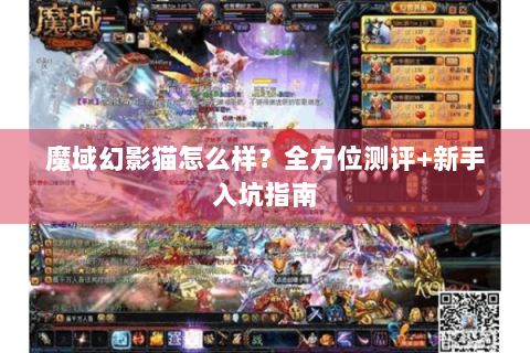 魔域幻影猫怎么样？全方位测评+新手入坑指南