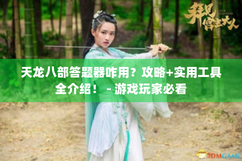 天龙八部答题器咋用？攻略+实用工具全介绍！ - 游戏玩家必看
