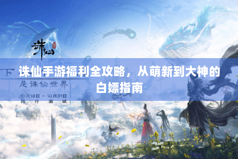 诛仙手游福利全攻略，从萌新到大神的白嫖指南
