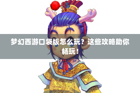 梦幻西游口袋版怎么玩？这些攻略助你畅玩！