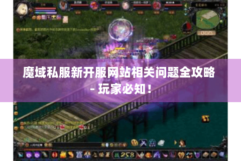 魔域私服新开服网站相关问题全攻略 - 玩家必知！