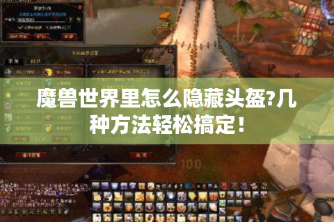 魔兽世界里怎么隐藏头盔?几种方法轻松搞定！