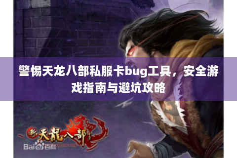警惕天龙八部私服卡bug工具，安全游戏指南与避坑攻略