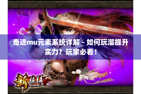 奇迹mu元素系统详解 - 如何玩溜提升实力？玩家必看！