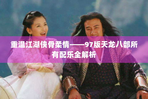 重温江湖侠骨柔情——97版天龙八部所有配乐全解析