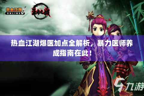 热血江湖爆医加点全解析，暴力医师养成指南在此！