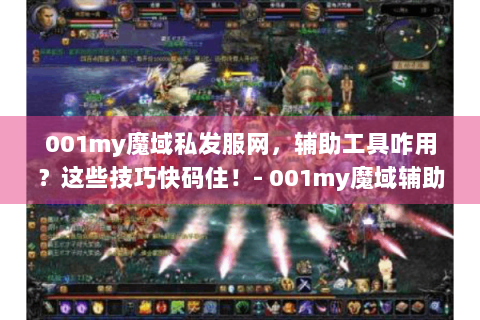 001my魔域私发服网，辅助工具咋用？这些技巧快码住！- 001my魔域辅助工具