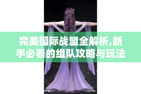 完美国际战盟全解析,新手必看的组队攻略与玩法指南
