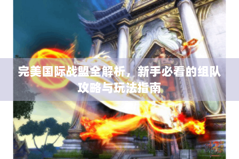 完美国际战盟全解析，新手必看的组队攻略与玩法指南