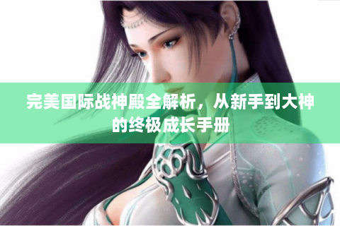 完美国际战神殿全解析，从新手到大神的终极成长手册