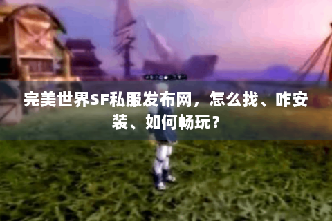 完美世界SF私服发布网，怎么找、咋安装、如何畅玩？