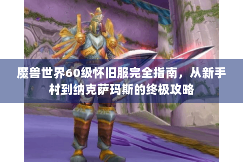 魔兽世界60级怀旧服完全指南，从新手村到纳克萨玛斯的终极攻略