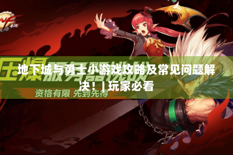 地下城与勇士小游戏攻略及常见问题解决！| 玩家必看