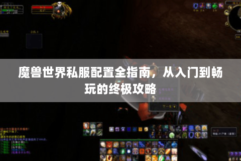 魔兽世界私服配置全指南，从入门到畅玩的终极攻略