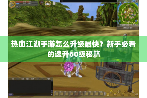 热血江湖手游怎么升级最快？新手必看的速升60级秘籍