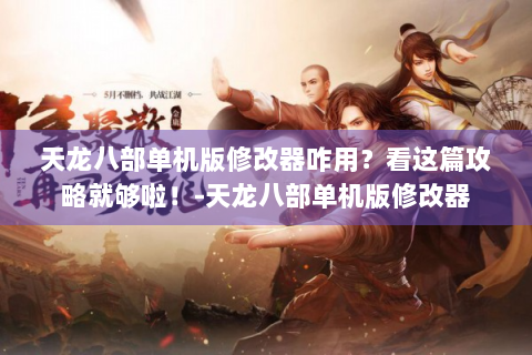 天龙八部单机版修改器咋用？看这篇攻略就够啦！-天龙八部单机版修改器