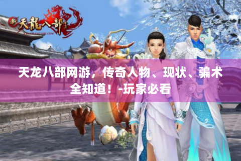 天龙八部网游，传奇人物、现状、骗术全知道！-玩家必看