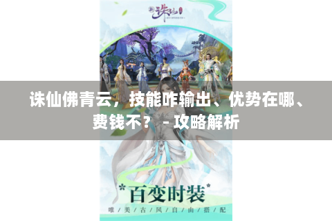 诛仙佛青云，技能咋输出、优势在哪、费钱不？ - 攻略解析